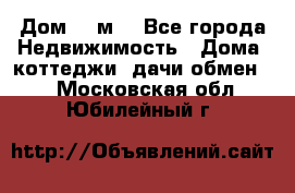 Дом 113м2 - Все города Недвижимость » Дома, коттеджи, дачи обмен   . Московская обл.,Юбилейный г.